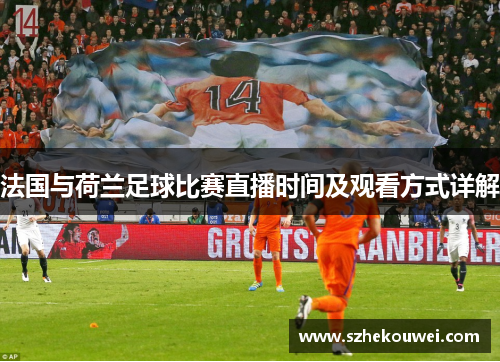 法国与荷兰足球比赛直播时间及观看方式详解