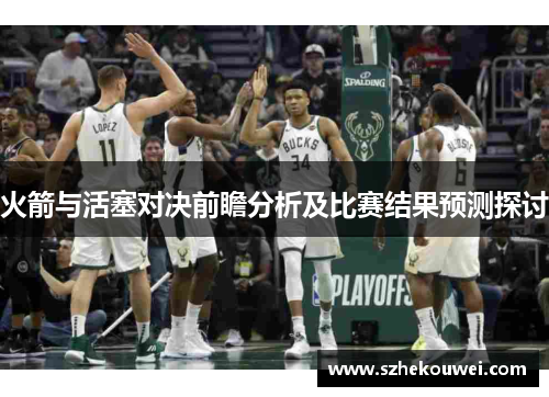 火箭与活塞对决前瞻分析及比赛结果预测探讨