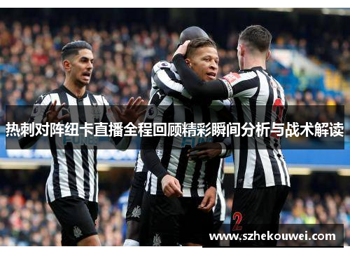 热刺对阵纽卡直播全程回顾精彩瞬间分析与战术解读